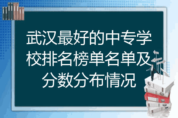 武汉最好的中专学校排名榜单名单及分数分布情况