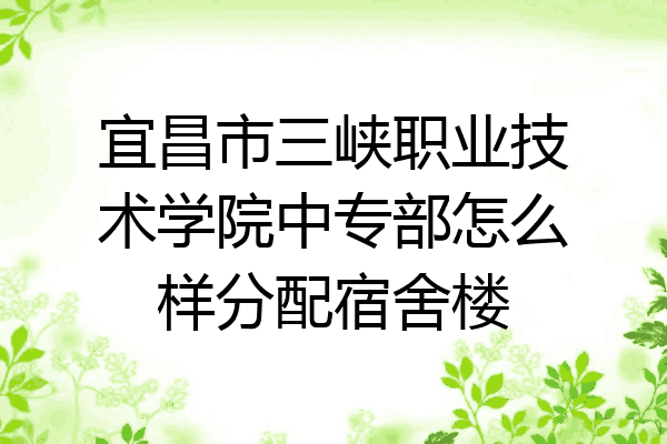宜昌市三峡职业技术学院中专部怎么样分配宿舍楼