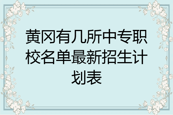 黄冈有几所中专职校名单最新招生计划表