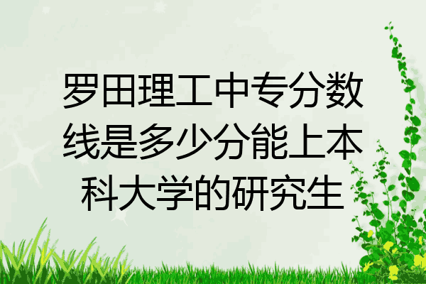 罗田理工中专分数线是多少分能上本科大学的研究生