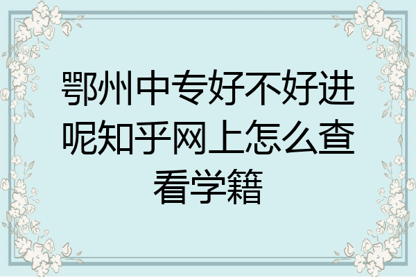 鄂州中专好不好进呢知乎网上怎么查看学籍