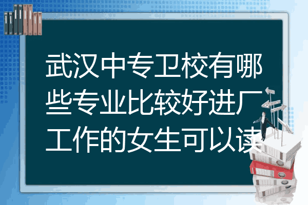 武汉中专卫校有哪些专业比较好进厂工作的女生可以读