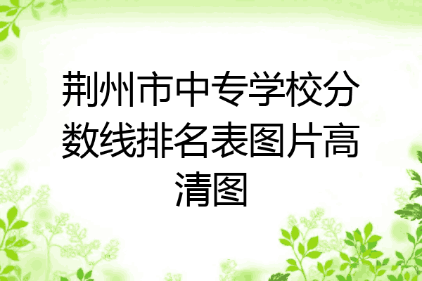 荆州市中专学校分数线排名表图片高清图