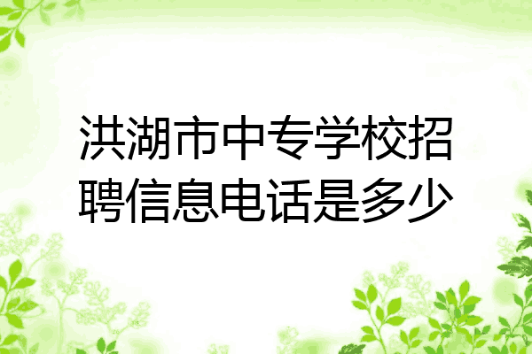 洪湖市中专学校招聘信息电话是多少