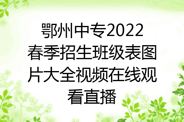 鄂州中专2022春季招生班级表图片大全视频在线观看直播