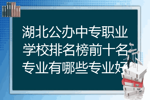 湖北公办中专职业学校排名榜前十名专业有哪些专业好