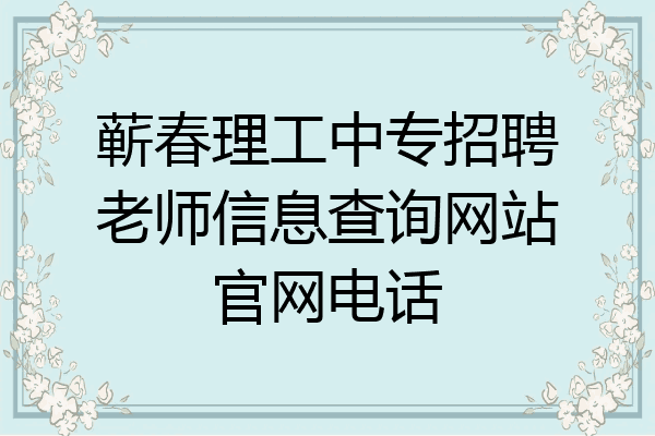 蕲春理工中专招聘老师信息查询网站官网电话