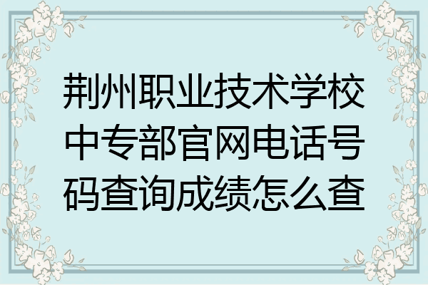荆州职业技术学校中专部官网电话号码查询成绩怎么查