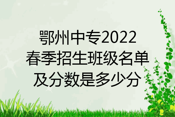 鄂州中专2022春季招生班级名单及分数是多少分