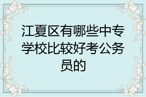 江夏区有哪些中专学校比较好考公务员的