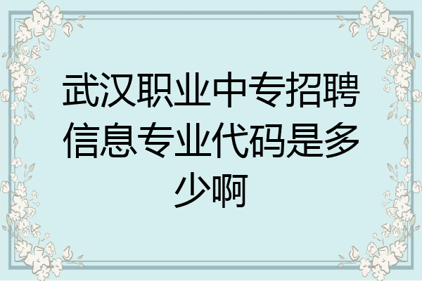武汉职业中专招聘信息专业代码是多少啊