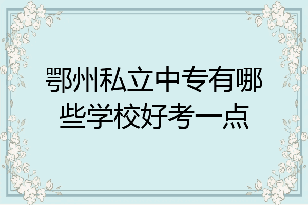 鄂州私立中专有哪些学校好考一点