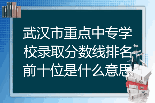 武汉市重点中专学校录取分数线排名前十位是什么意思