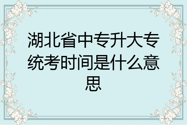 湖北省中专升大专统考时间是什么意思