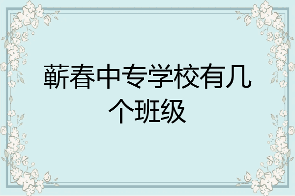 蕲春中专学校有几个班级