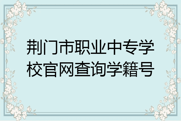 荆门市职业中专学校官网查询学籍号