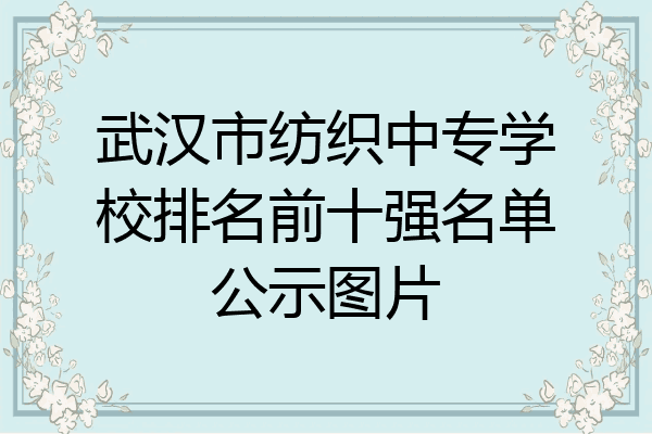 武汉市纺织中专学校排名前十强名单公示图片