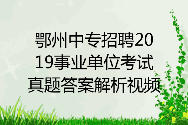 鄂州中专招聘2019事业单位考试真题答案解析视频