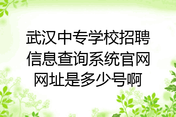 武汉中专学校招聘信息查询系统官网网址是多少号啊