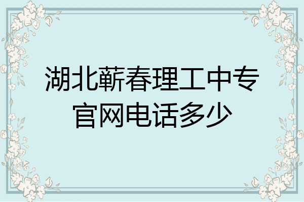 湖北蕲春理工中专官网电话多少