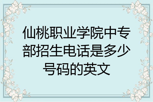 仙桃职业学院中专部招生电话是多少号码的英文