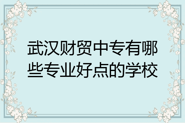 武汉财贸中专有哪些专业好点的学校