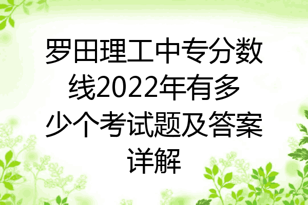 罗田理工中专分数线2022年有多少个考试题及答案详解
