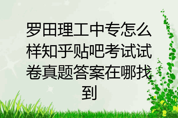 罗田理工中专怎么样知乎贴吧考试试卷真题答案在哪找到