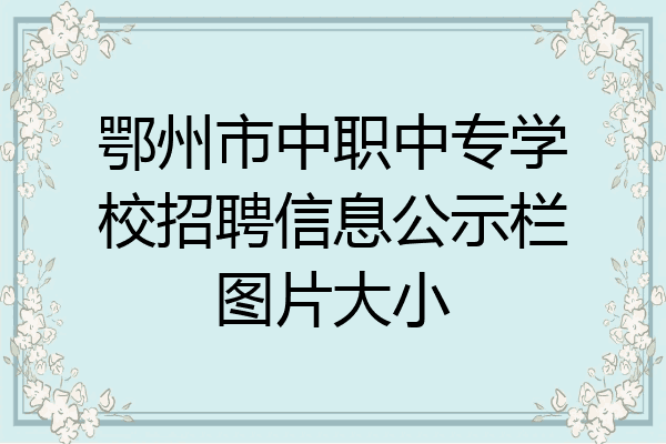 鄂州市中职中专学校招聘信息公示栏图片大小