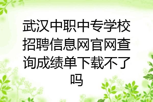 武汉中职中专学校招聘信息网官网查询成绩单下载不了吗