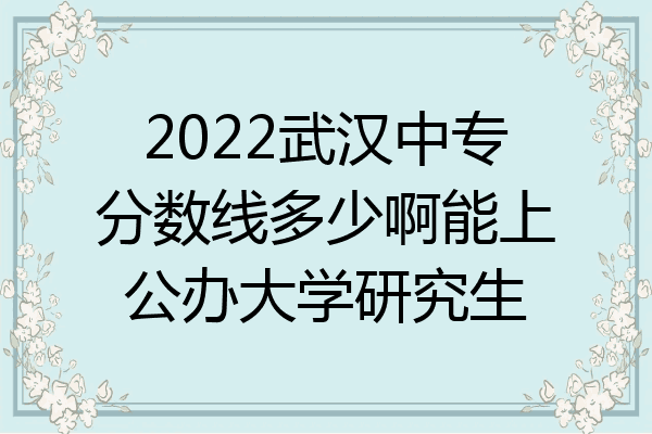 2022武汉中专分数线多少啊能上公办大学研究生