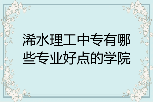 浠水理工中专有哪些专业好点的学院