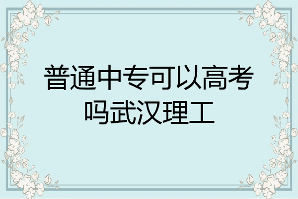 普通中专可以高考吗武汉理工