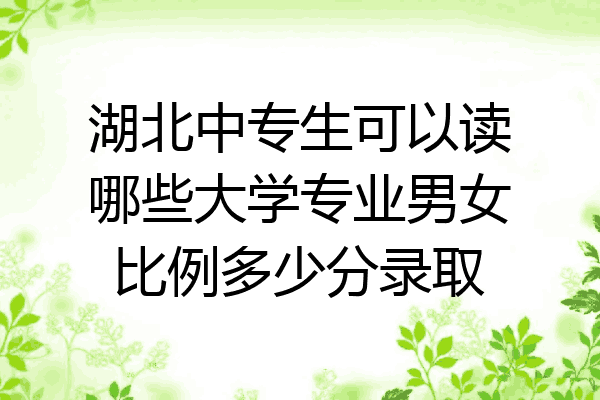 湖北中专生可以读哪些大学专业男女比例多少分录取