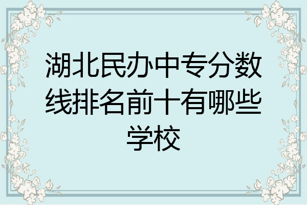 湖北民办中专分数线排名前十有哪些学校