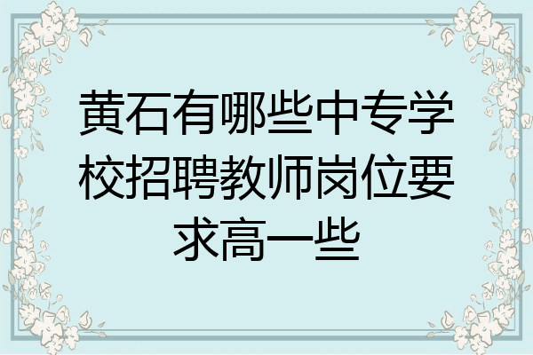黄石有哪些中专学校招聘教师岗位要求高一些