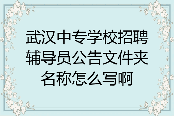 武汉中专学校招聘辅导员公告文件夹名称怎么写啊