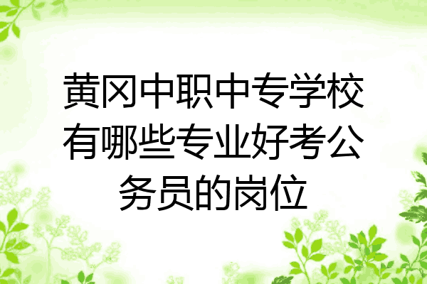 黄冈中职中专学校有哪些专业好考公务员的岗位