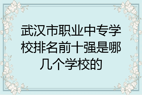 武汉市职业中专学校排名前十强是哪几个学校的
