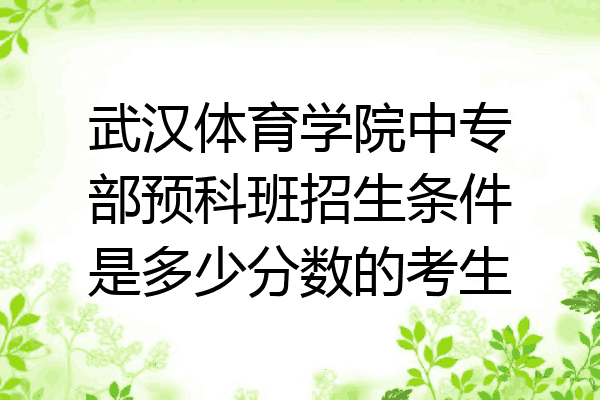 武汉体育学院中专部预科班招生条件是多少分数的考生