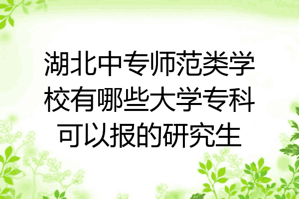 湖北中专师范类学校有哪些大学专科可以报的研究生