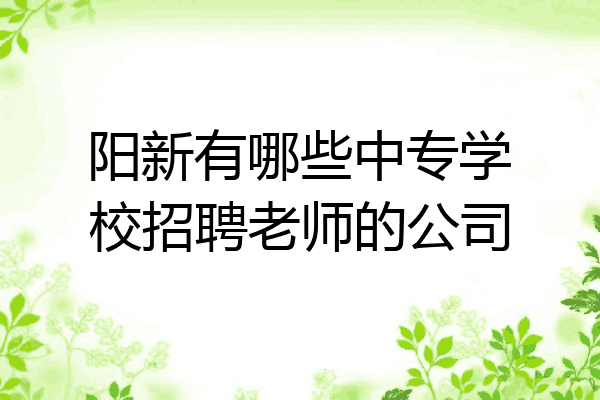 阳新有哪些中专学校招聘老师的公司