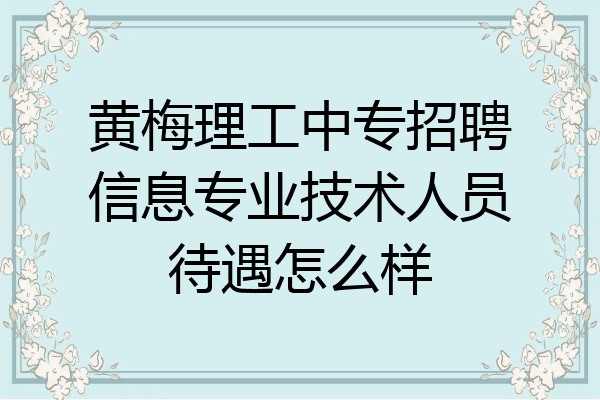 黄梅理工中专招聘信息专业技术人员待遇怎么样
