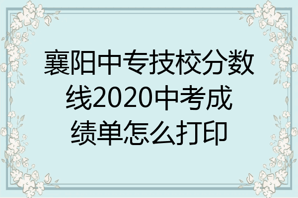 襄阳中专技校分数线2020中考成绩单怎么打印