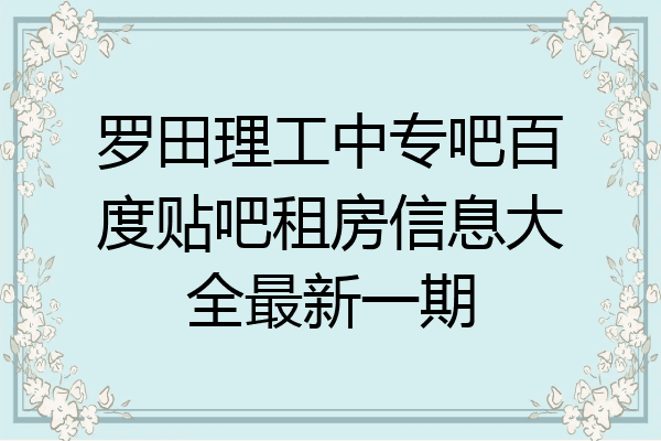 罗田理工中专吧百度贴吧租房信息大全最新一期