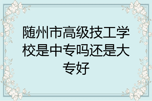 随州市高级技工学校是中专吗还是大专好