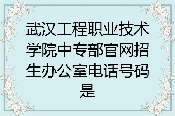 武汉工程职业技术学院中专部官网招生办公室电话号码是
