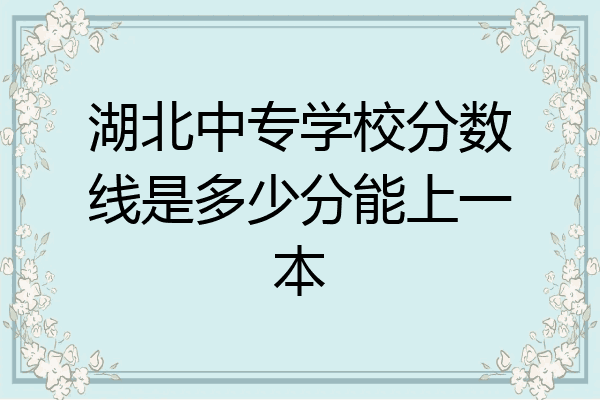 湖北中专学校分数线是多少分能上一本