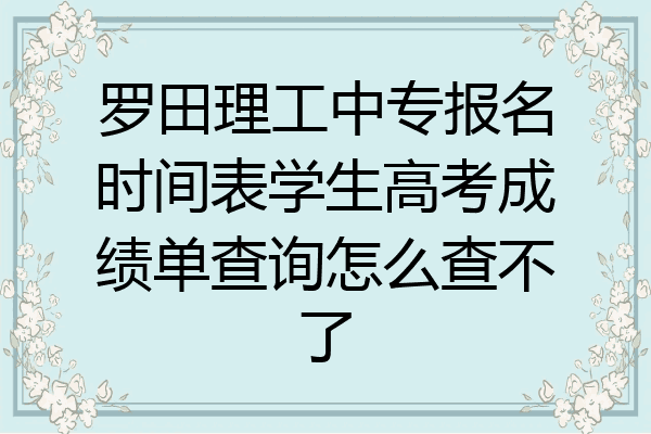 罗田理工中专报名时间表学生高考成绩单查询怎么查不了