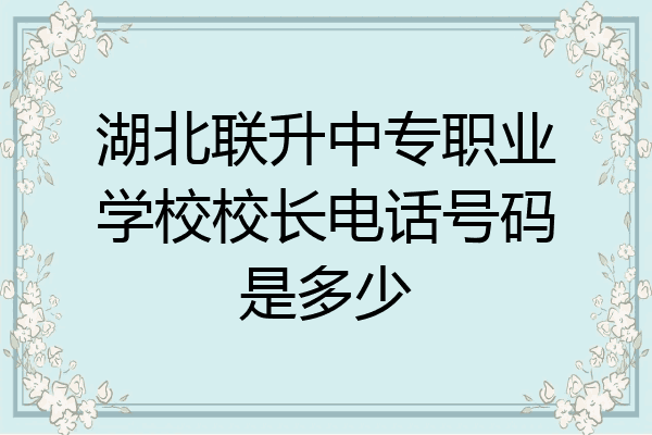 湖北联升中专职业学校校长电话号码是多少